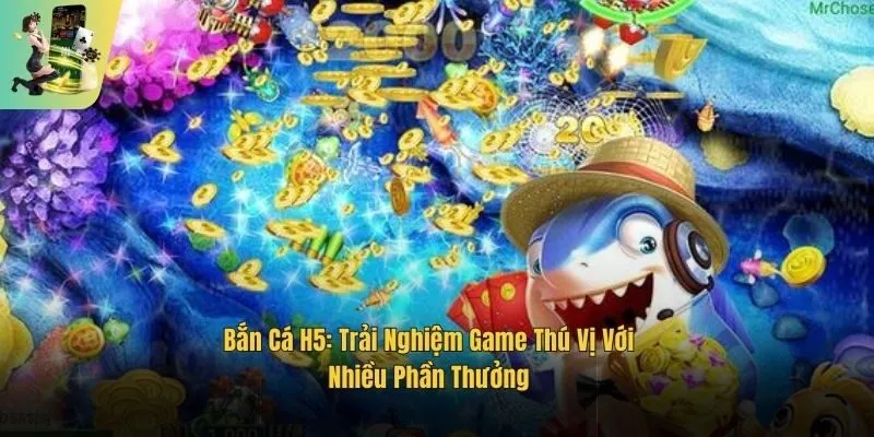 Bắn Cá H5: Trải Nghiệm Game Thú Vị Với Nhiều Phần Thưởng