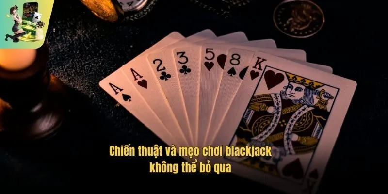 Chiến thuật và mẹo chơi blackjack không thể bỏ qua