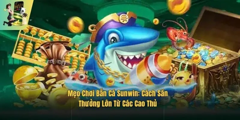 Mẹo Chơi Bắn Cá Sunwin: Cách Săn Thưởng Lớn Từ Các Cao Thủ